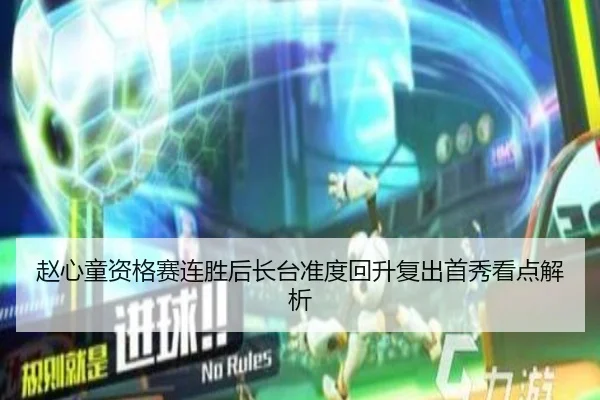 赵心童资格赛连胜后长台准度回升复出首秀看点解析